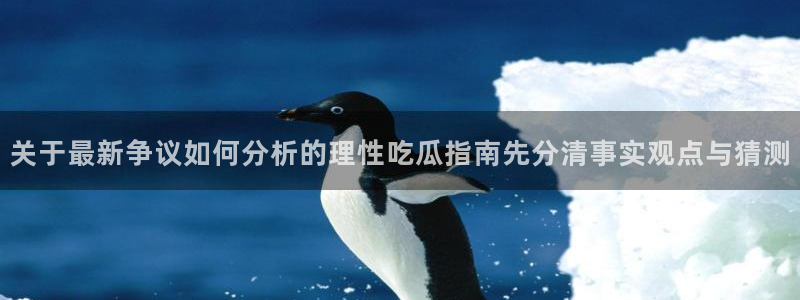 91吃瓜网页入口：关于最新争议如何分析的理性吃瓜指南先分清事实观点与猜测